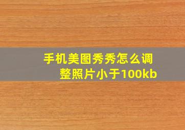 手机美图秀秀怎么调整照片小于100kb