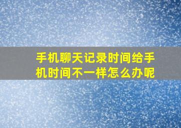 手机聊天记录时间给手机时间不一样怎么办呢