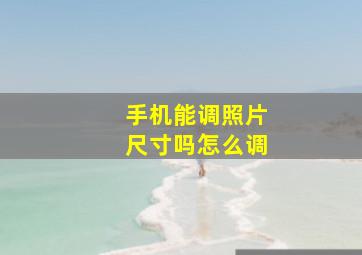 手机能调照片尺寸吗怎么调