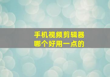 手机视频剪辑器哪个好用一点的