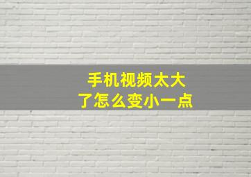 手机视频太大了怎么变小一点