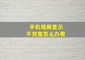 手机视频显示不完整怎么办呢