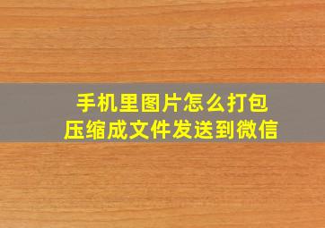 手机里图片怎么打包压缩成文件发送到微信