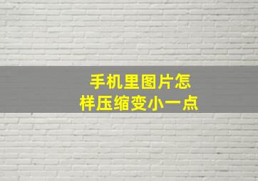 手机里图片怎样压缩变小一点