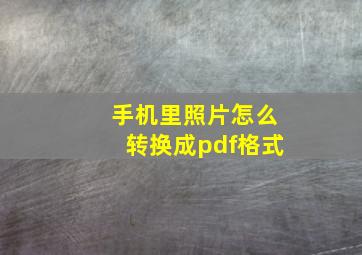 手机里照片怎么转换成pdf格式