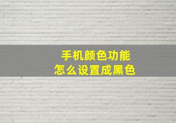 手机颜色功能怎么设置成黑色