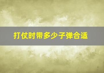 打仗时带多少子弹合适