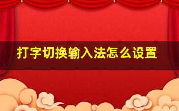 打字切换输入法怎么设置