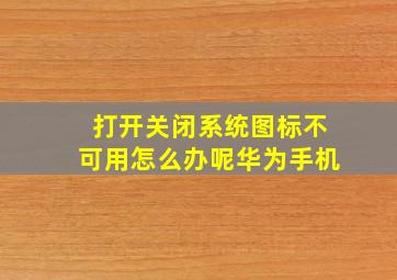 打开关闭系统图标不可用怎么办呢华为手机