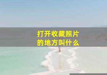 打开收藏照片的地方叫什么