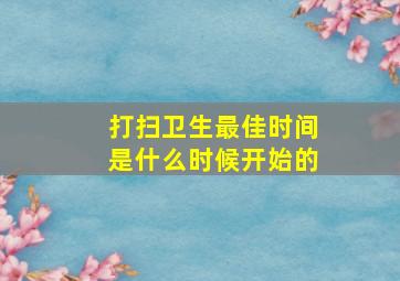 打扫卫生最佳时间是什么时候开始的