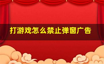 打游戏怎么禁止弹窗广告