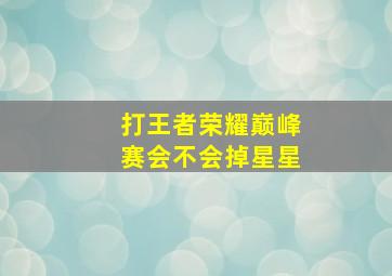 打王者荣耀巅峰赛会不会掉星星