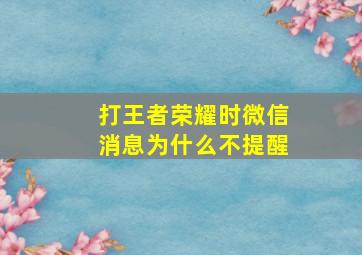 打王者荣耀时微信消息为什么不提醒