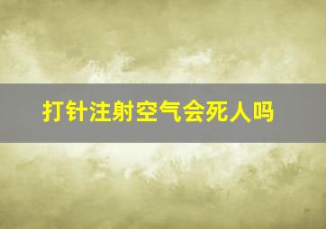 打针注射空气会死人吗