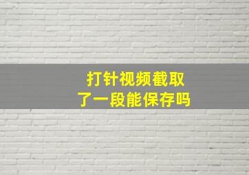 打针视频截取了一段能保存吗