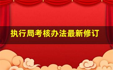 执行局考核办法最新修订