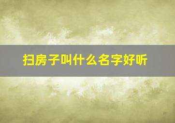 扫房子叫什么名字好听