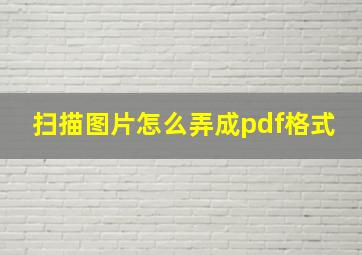 扫描图片怎么弄成pdf格式