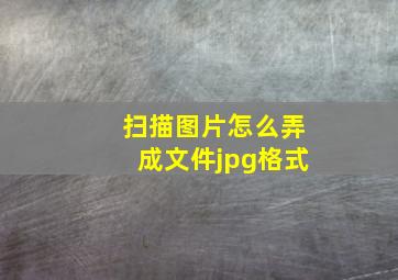 扫描图片怎么弄成文件jpg格式