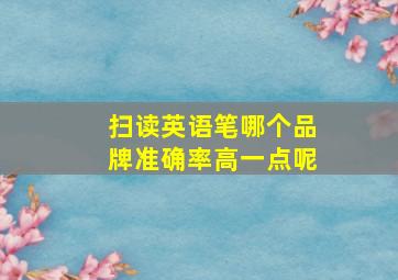 扫读英语笔哪个品牌准确率高一点呢