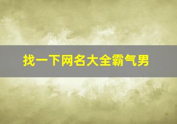 找一下网名大全霸气男