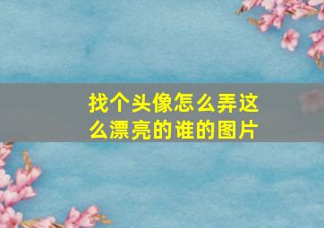 找个头像怎么弄这么漂亮的谁的图片