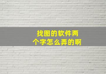 找图的软件两个字怎么弄的啊