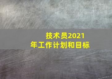 技术员2021年工作计划和目标