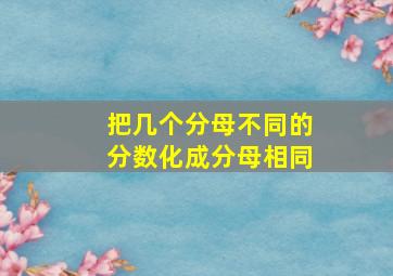 把几个分母不同的分数化成分母相同