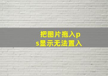 把图片拖入ps显示无法置入