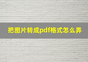 把图片转成pdf格式怎么弄