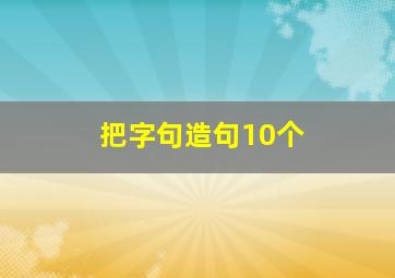 把字句造句10个