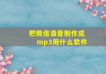 把微信语音制作成mp3用什么软件