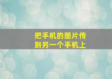 把手机的图片传到另一个手机上