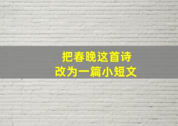 把春晚这首诗改为一篇小短文