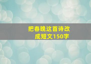 把春晚这首诗改成短文150字