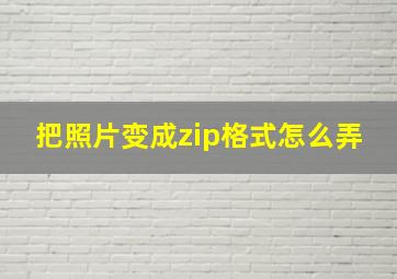 把照片变成zip格式怎么弄