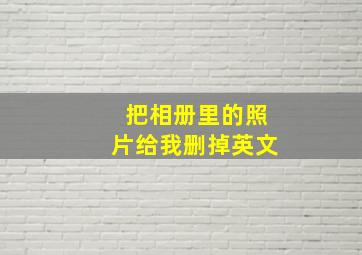 把相册里的照片给我删掉英文