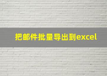 把邮件批量导出到excel