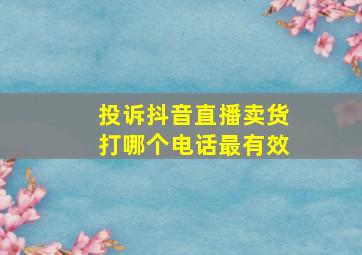 投诉抖音直播卖货打哪个电话最有效