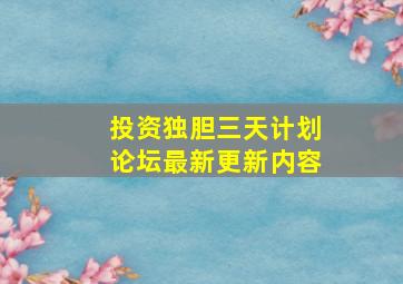 投资独胆三天计划论坛最新更新内容