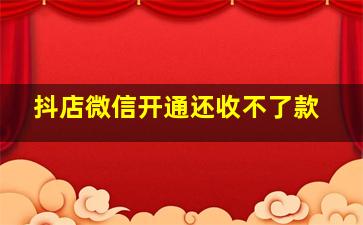 抖店微信开通还收不了款