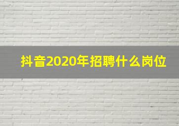 抖音2020年招聘什么岗位