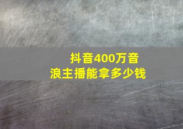 抖音400万音浪主播能拿多少钱