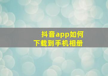 抖音app如何下载到手机相册