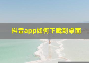 抖音app如何下载到桌面