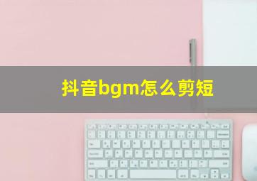 抖音bgm怎么剪短