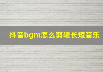 抖音bgm怎么剪辑长短音乐