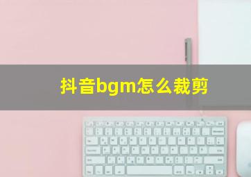 抖音bgm怎么裁剪